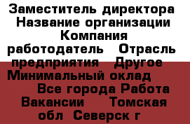 Заместитель директора › Название организации ­ Компания-работодатель › Отрасль предприятия ­ Другое › Минимальный оклад ­ 35 000 - Все города Работа » Вакансии   . Томская обл.,Северск г.